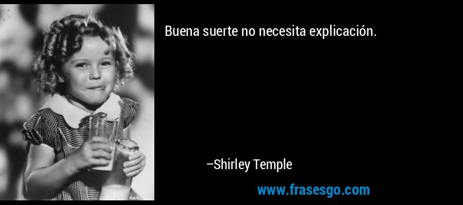 Buena suerte no necesita explicación. – Shirley Temple