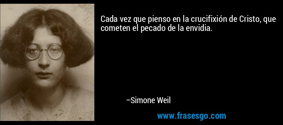 Cada vez que pienso en la crucifixión de Cristo, que cometen el pecado de la envidia. – Simone Weil