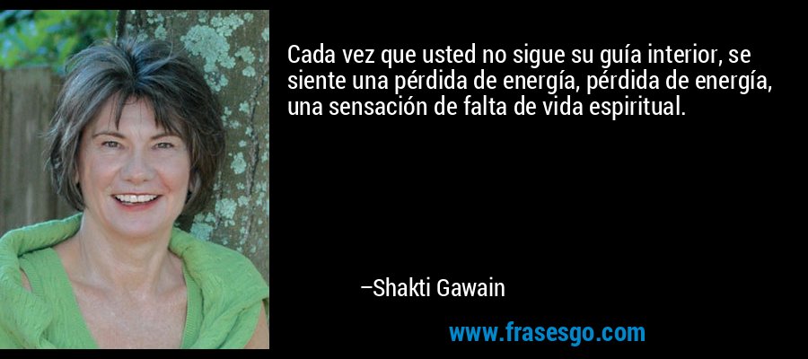 Cada vez que usted no sigue su guía interior, se siente una pérdida de energía, pérdida de energía, una sensación de falta de vida espiritual. – Shakti Gawain