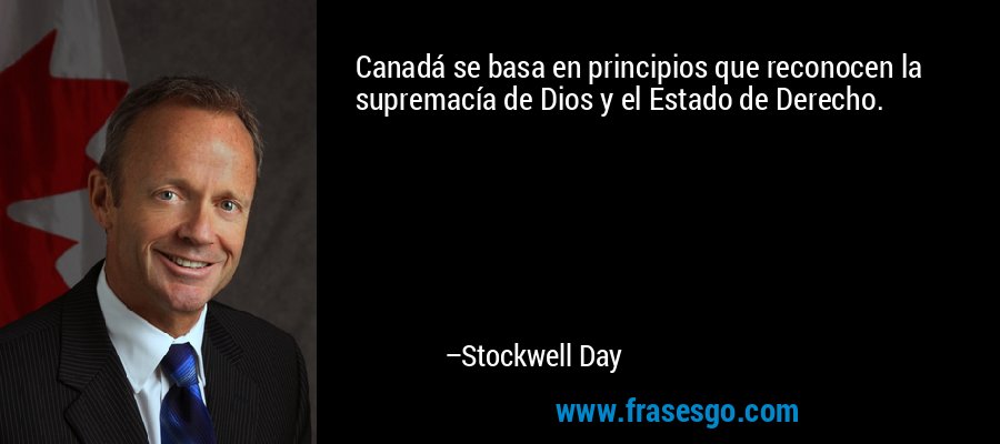 Canadá se basa en principios que reconocen la supremacía de Dios y el Estado de Derecho. – Stockwell Day