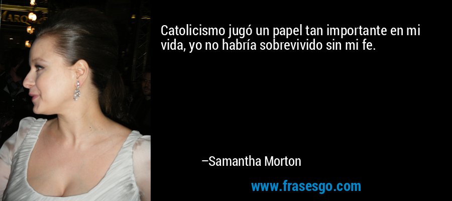 Catolicismo jugó un papel tan importante en mi vida, yo no habría sobrevivido sin mi fe. – Samantha Morton