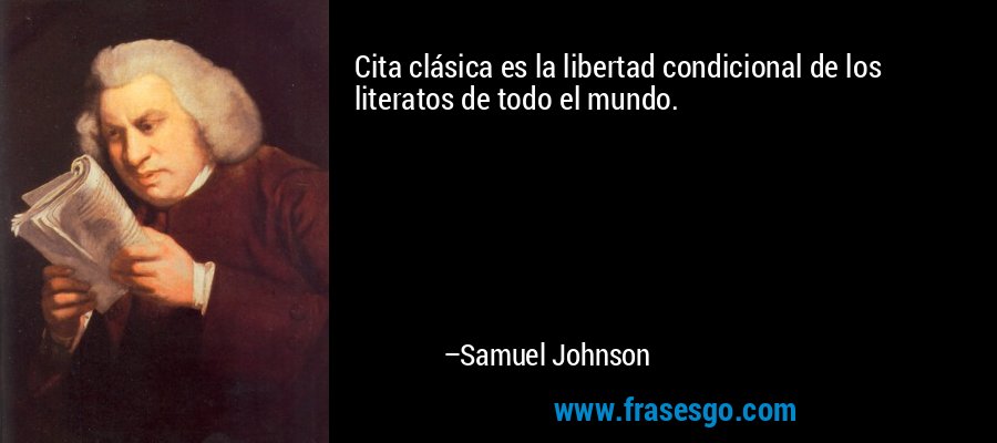 Cita clásica es la libertad condicional de los literatos de todo el mundo. – Samuel Johnson