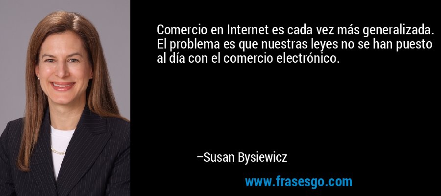 Comercio en Internet es cada vez más generalizada. El problema es que nuestras leyes no se han puesto al día con el comercio electrónico. – Susan Bysiewicz