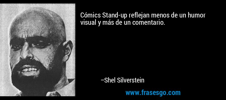 Cómics Stand-up reflejan menos de un humor visual y más de un comentario. – Shel Silverstein