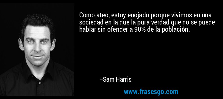 Como ateo, estoy enojado porque vivimos en una sociedad en la que la pura verdad que no se puede hablar sin ofender a 90% de la población. – Sam Harris