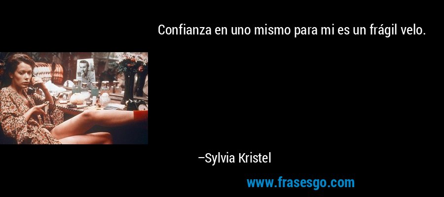 Confianza en uno mismo para mi es un frágil velo. – Sylvia Kristel