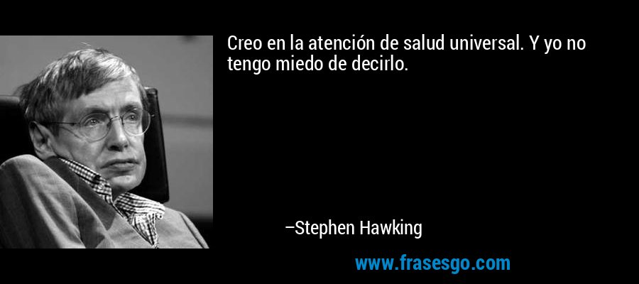 Creo en la atención de salud universal. Y yo no tengo miedo de decirlo. – Stephen Hawking