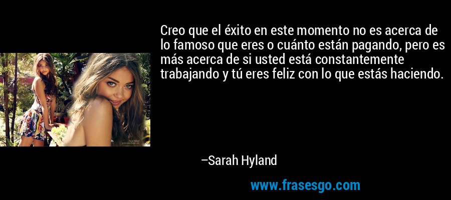 Creo que el éxito en este momento no es acerca de lo famoso que eres o cuánto están pagando, pero es más acerca de si usted está constantemente trabajando y tú eres feliz con lo que estás haciendo. – Sarah Hyland