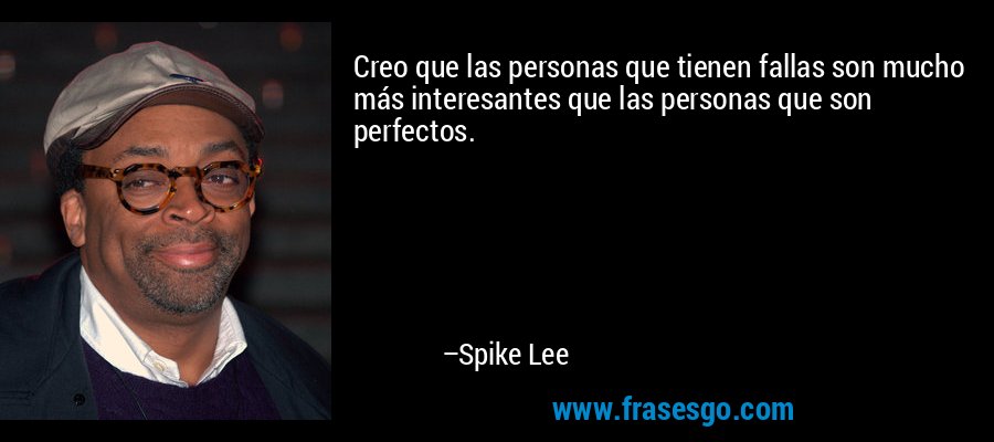 Creo que las personas que tienen fallas son mucho más interesantes que las personas que son perfectos. – Spike Lee
