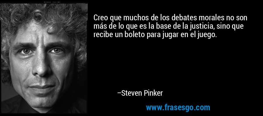 Creo que muchos de los debates morales no son más de lo que es la base de la justicia, sino que recibe un boleto para jugar en el juego. – Steven Pinker