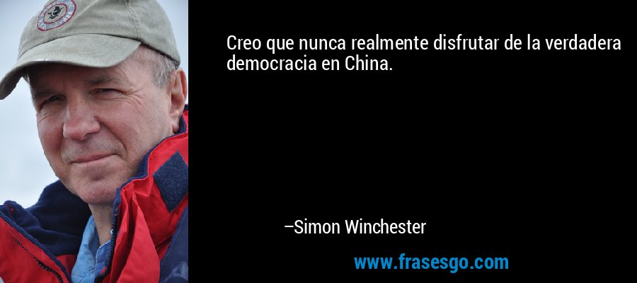 Creo que nunca realmente disfrutar de la verdadera democracia en China. – Simon Winchester