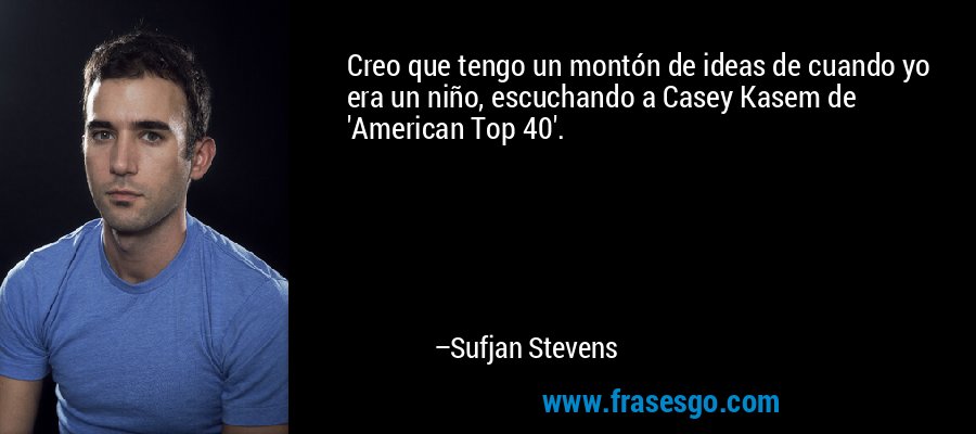 Creo que tengo un montón de ideas de cuando yo era un niño, escuchando a Casey Kasem de 'American Top 40'. – Sufjan Stevens