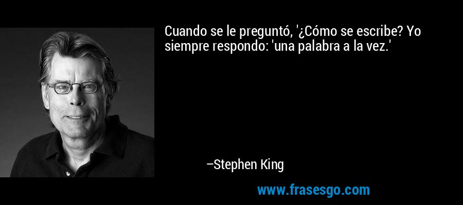 Cuando se le preguntó, '¿Cómo se escribe? Yo siempre respondo: 'una palabra a la vez.' – Stephen King
