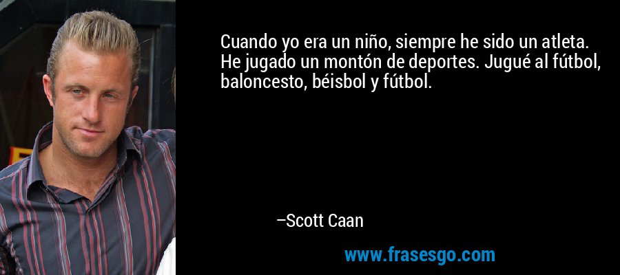 Cuando yo era un niño, siempre he sido un atleta. He jugado un montón de deportes. Jugué al fútbol, ​​baloncesto, béisbol y fútbol. – Scott Caan