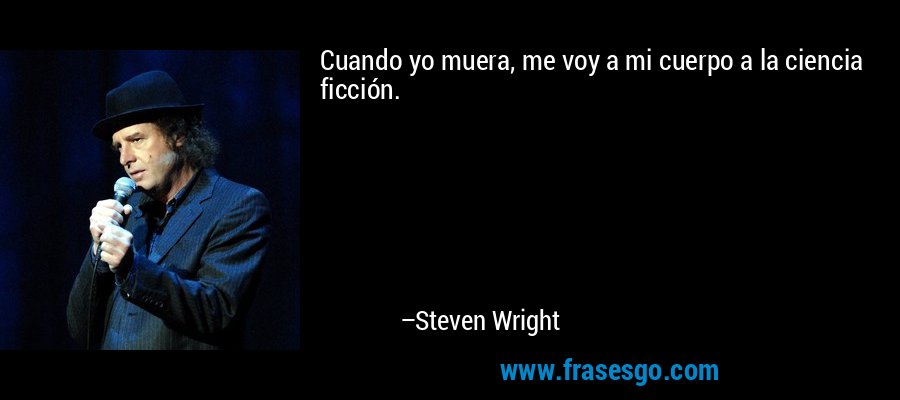 Cuando yo muera, me voy a mi cuerpo a la ciencia ficción. – Steven Wright
