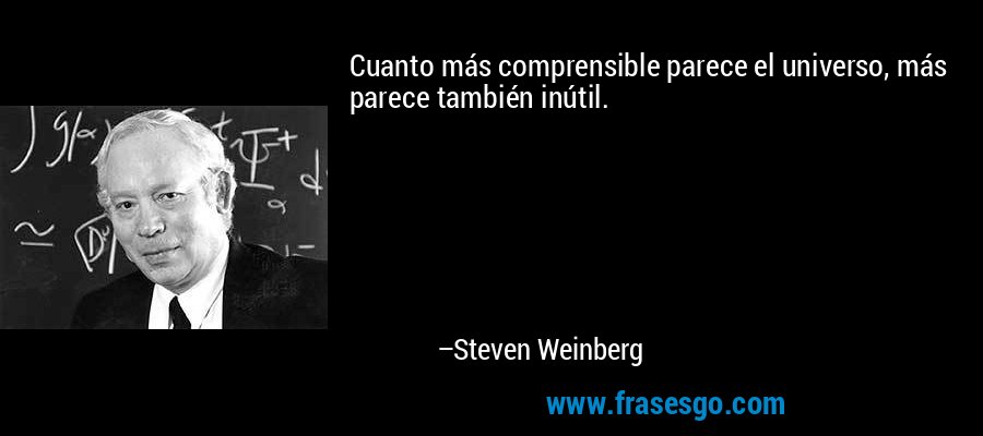 Cuanto más comprensible parece el universo, más parece también inútil. – Steven Weinberg