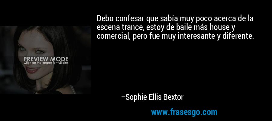 Debo confesar que sabía muy poco acerca de la escena trance, estoy de baile más house y comercial, pero fue muy interesante y diferente. – Sophie Ellis Bextor