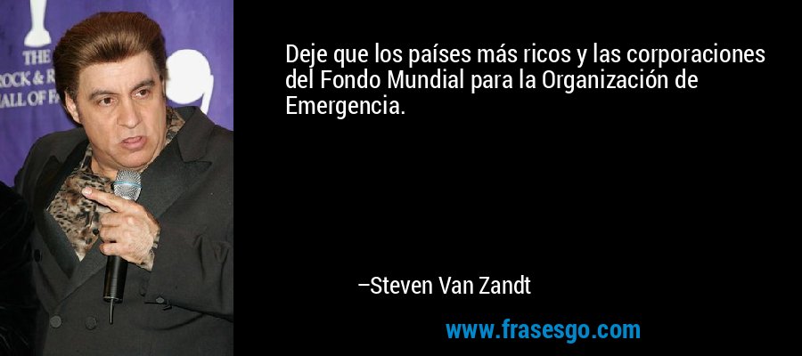 Deje que los países más ricos y las corporaciones del Fondo Mundial para la Organización de Emergencia. – Steven Van Zandt