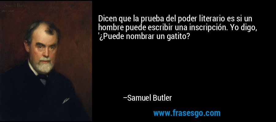 Dicen que la prueba del poder literario es si un hombre puede escribir una inscripción. Yo digo, '¿Puede nombrar un gatito? – Samuel Butler