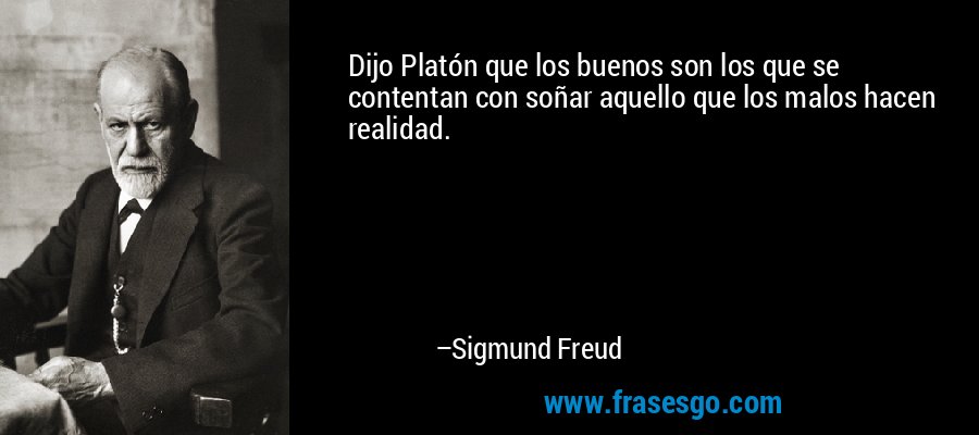 Dijo Platón que los buenos son los que se contentan con soñar aquello que los malos hacen realidad. – Sigmund Freud