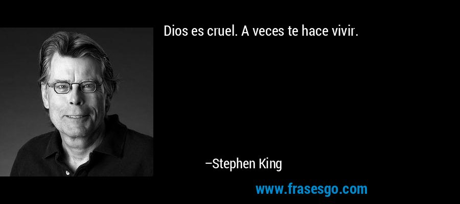 Dios es cruel. A veces te hace vivir. – Stephen King