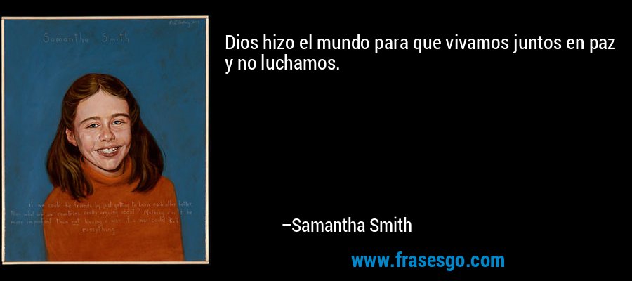 Dios hizo el mundo para que vivamos juntos en paz y no luchamos. – Samantha Smith