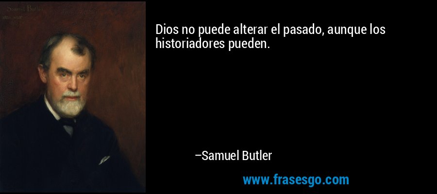 Dios no puede alterar el pasado, aunque los historiadores pueden. – Samuel Butler