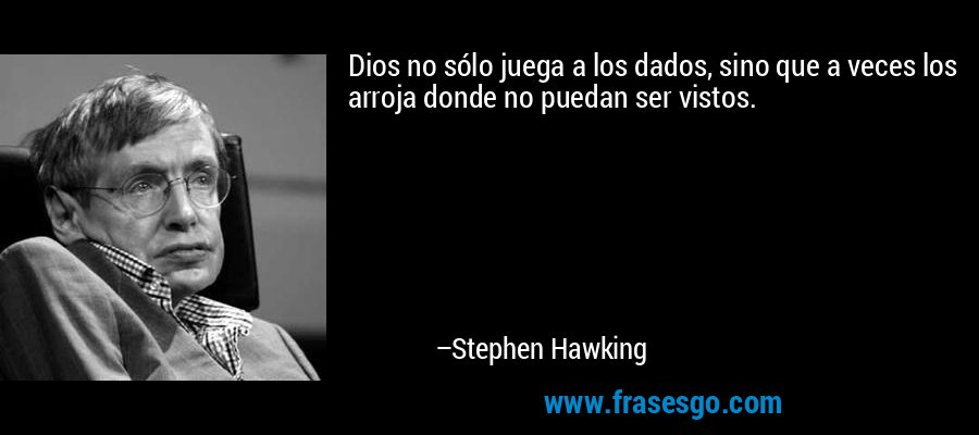 Dios no sólo juega a los dados, sino que a veces los arroja donde no puedan ser vistos. – Stephen Hawking