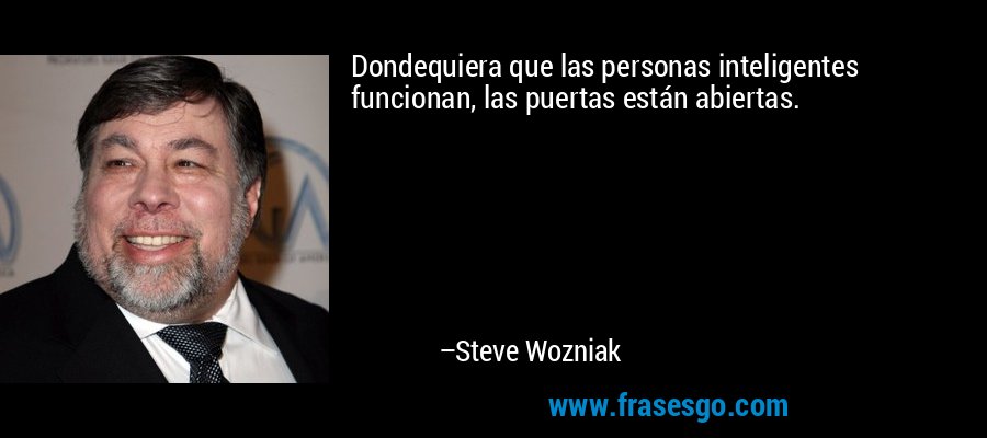 Dondequiera que las personas inteligentes funcionan, las puertas están abiertas. – Steve Wozniak