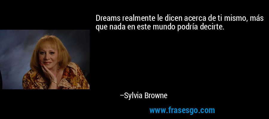Dreams realmente le dicen acerca de ti mismo, más que nada en este mundo podría decirte. – Sylvia Browne