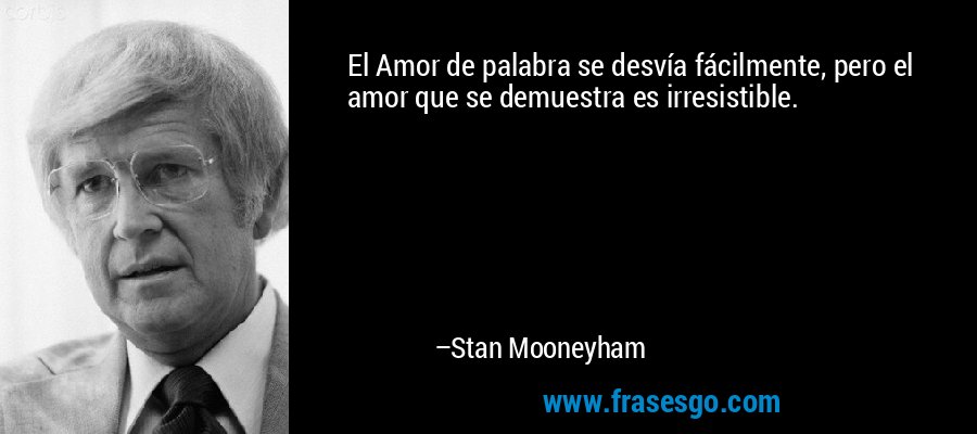 El Amor de palabra se desvía fácilmente, pero el amor que se demuestra es irresistible. – Stan Mooneyham