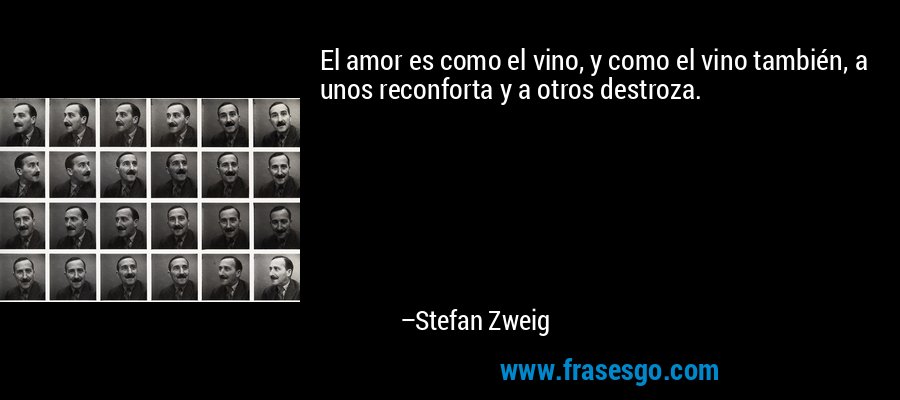 El amor es como el vino, y como el vino también, a unos reconforta y a otros destroza. – Stefan Zweig