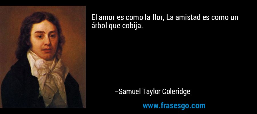 El amor es como la flor, La amistad es como un árbol que cobija. – Samuel Taylor Coleridge