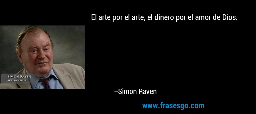 El arte por el arte, el dinero por el amor de Dios. – Simon Raven