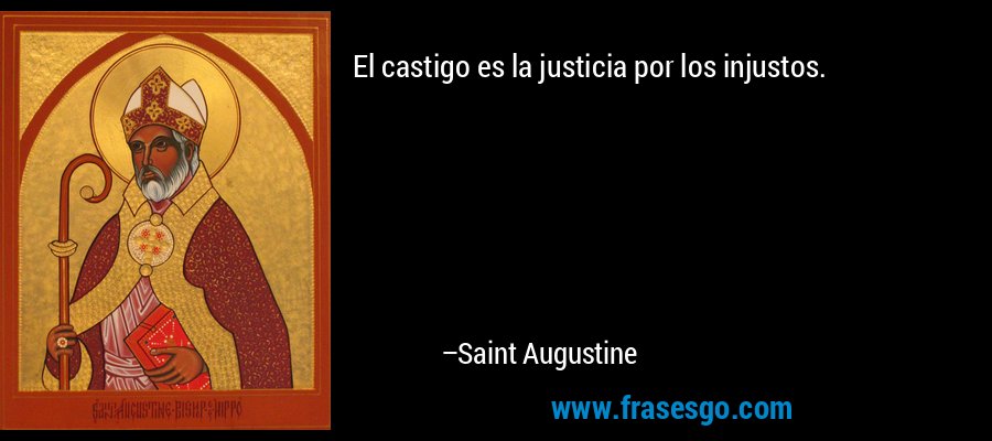 El castigo es la justicia por los injustos. – Saint Augustine