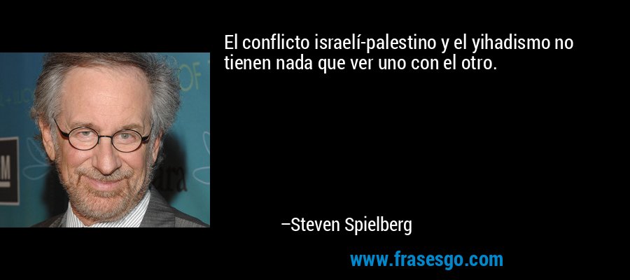 El conflicto israelí-palestino y el yihadismo no tienen nada que ver uno con el otro. – Steven Spielberg
