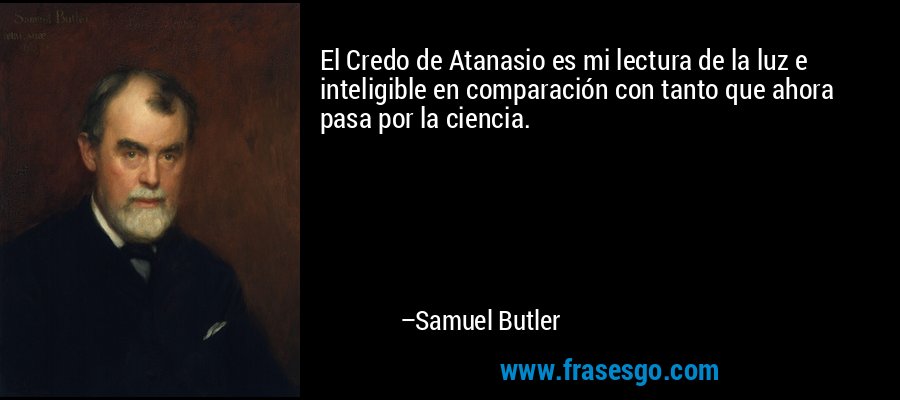 El Credo de Atanasio es mi lectura de la luz e inteligible en comparación con tanto que ahora pasa por la ciencia. – Samuel Butler