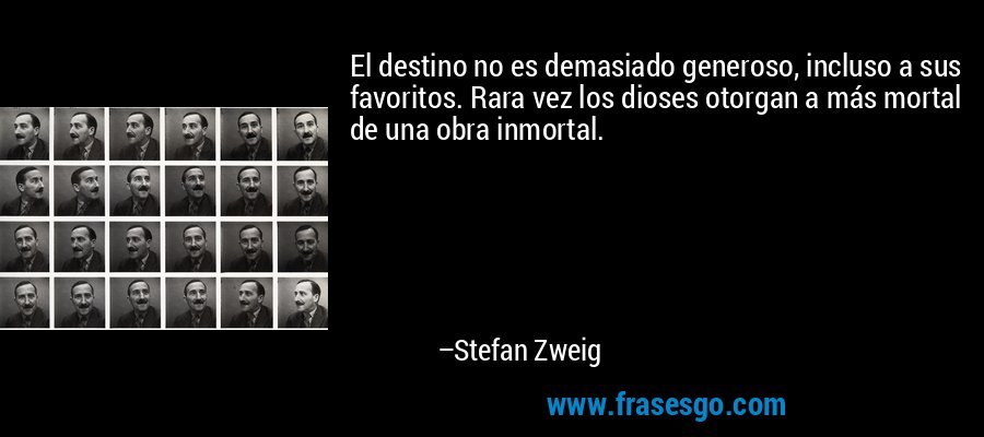 El destino no es demasiado generoso, incluso a sus favoritos. Rara vez los dioses otorgan a más mortal de una obra inmortal. – Stefan Zweig