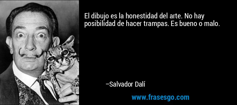 El dibujo es la honestidad del arte. No hay posibilidad de hacer trampas. Es bueno o malo. – Salvador Dalí