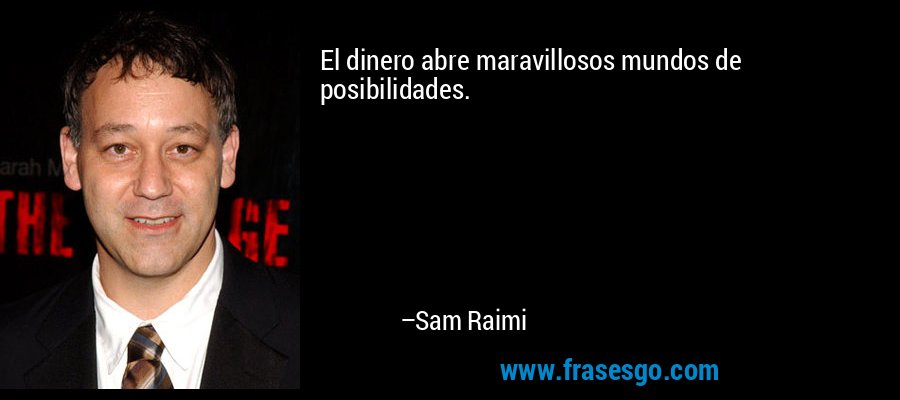 El dinero abre maravillosos mundos de posibilidades. – Sam Raimi