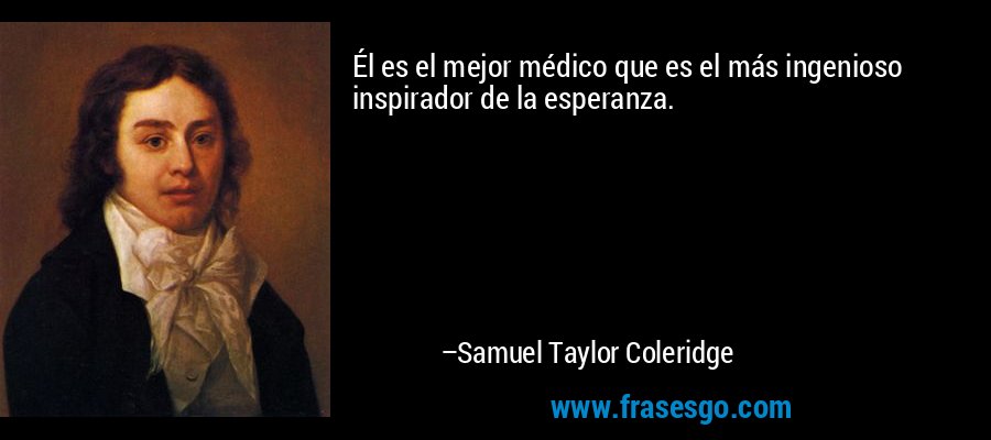 Él es el mejor médico que es el más ingenioso inspirador de la esperanza. – Samuel Taylor Coleridge