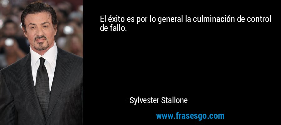 El éxito es por lo general la culminación de control de fallo. – Sylvester Stallone