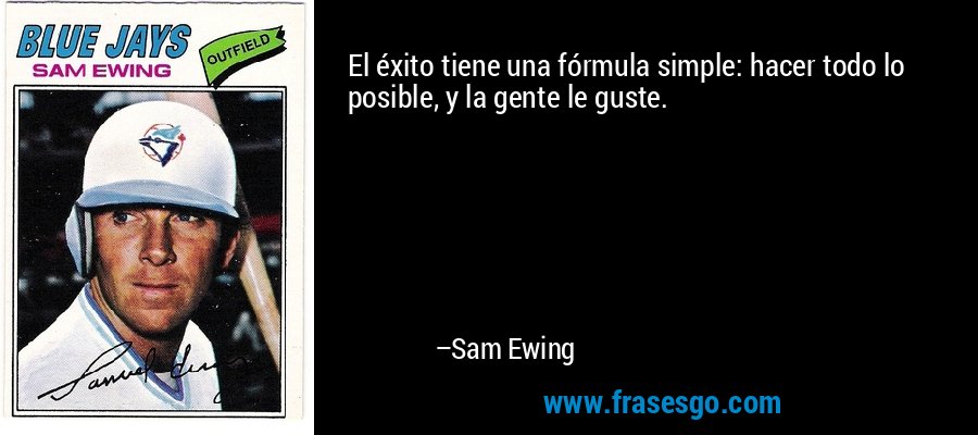 El éxito tiene una fórmula simple: hacer todo lo posible, y la gente le guste. – Sam Ewing