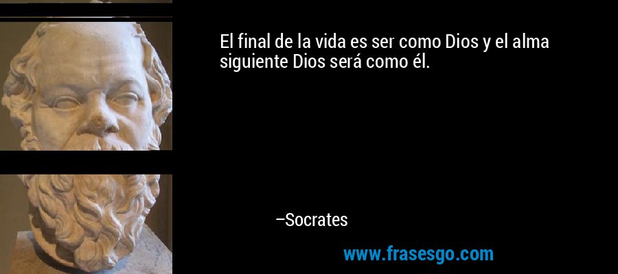 El final de la vida es ser como Dios y el alma siguiente Dios será como él. – Socrates