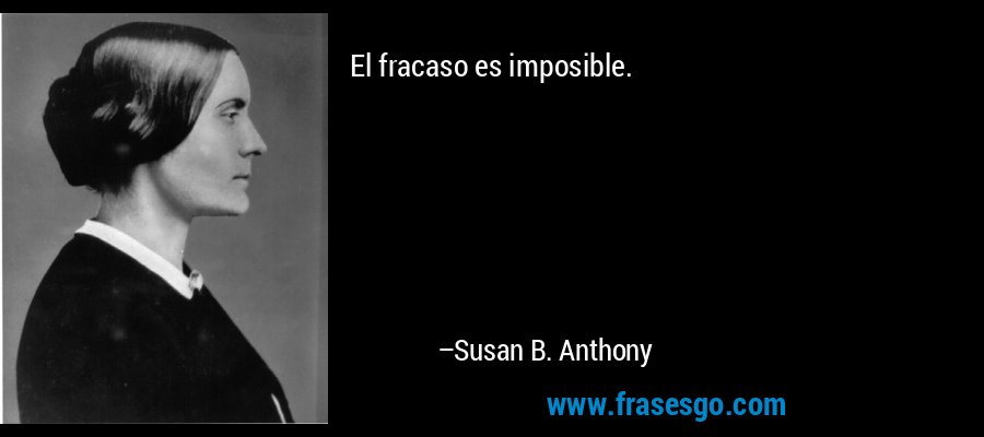 El fracaso es imposible. – Susan B. Anthony