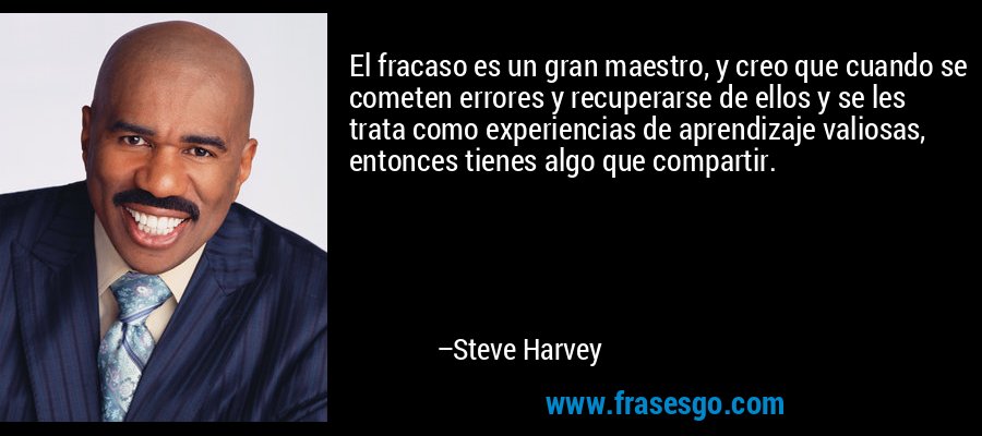 El fracaso es un gran maestro, y creo que cuando se cometen errores y recuperarse de ellos y se les trata como experiencias de aprendizaje valiosas, entonces tienes algo que compartir. – Steve Harvey