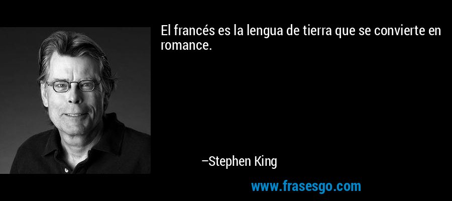 El francés es la lengua de tierra que se convierte en romance. – Stephen King