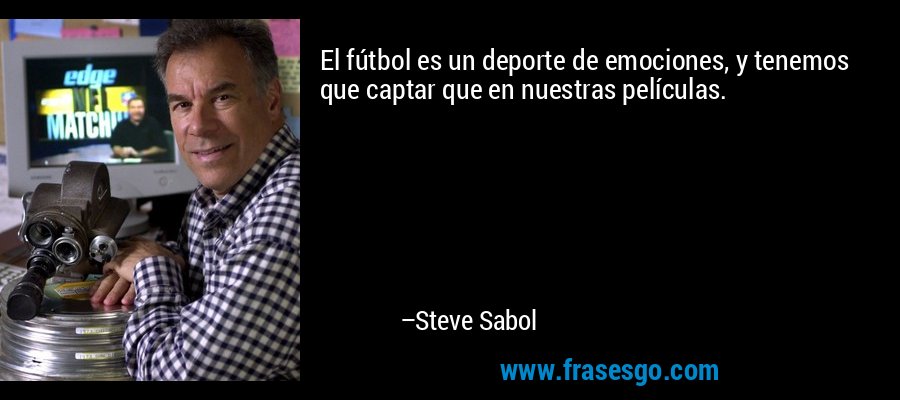 El fútbol es un deporte de emociones, y tenemos que captar que en nuestras películas. – Steve Sabol