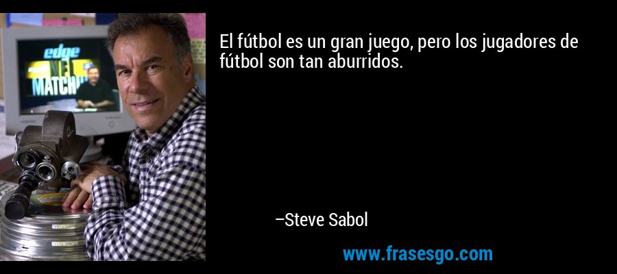 El fútbol es un gran juego, pero los jugadores de fútbol son tan aburridos. – Steve Sabol
