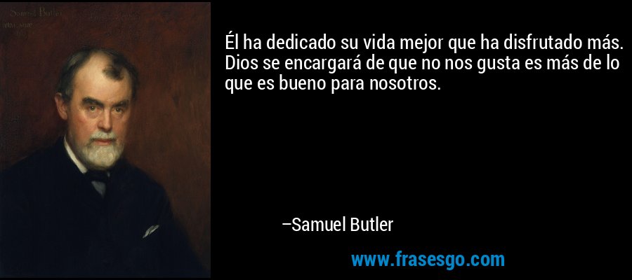 Él ha dedicado su vida mejor que ha disfrutado más. Dios se encargará de que no nos gusta es más de lo que es bueno para nosotros. – Samuel Butler